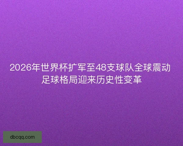 2026年世界杯扩军至48支球队全球震动 足球格局迎来历史性变革